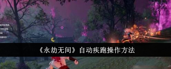 永劫无间自动疾跑怎么操作_永劫无间怎么自动疾跑